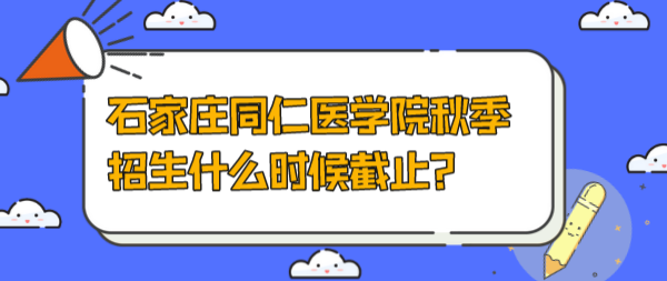 石家庄同仁医学院秋季招生什么时候截止？