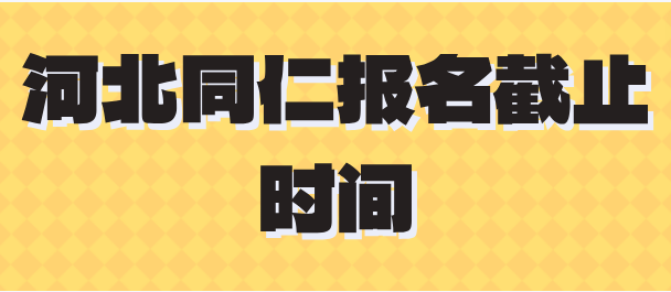 2025年春季河北同仁医学院报名截止到什么时候？