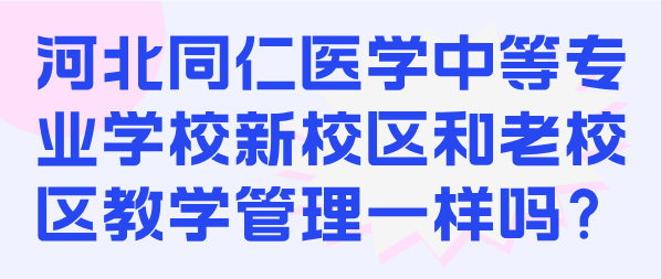 河北同仁医学院新校区和老校区一样管理吗.png