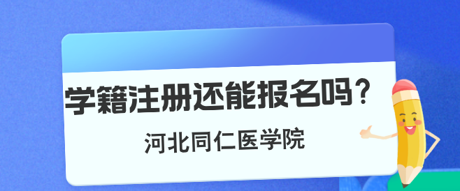 河北同仁医学中等专业学校注册学籍以后还可以报名吗?