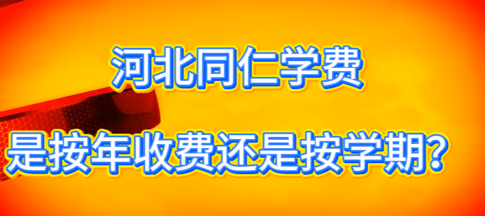 河北同仁医学中等专业学校收费是按年还是按学期.png