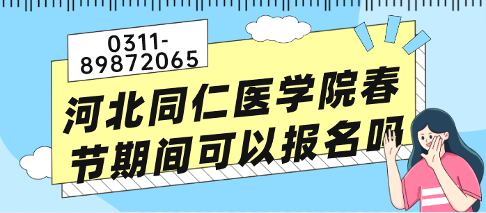 河北同仁医学院春节期间可以报名吗？
