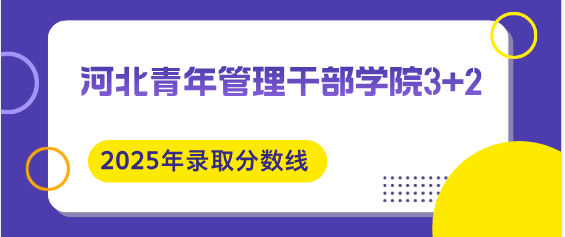 河北青年管理干部学院2025年3+2录取分数线