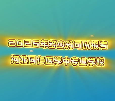 2026年中考多少分可以报考河北同仁医学中等专业学校？