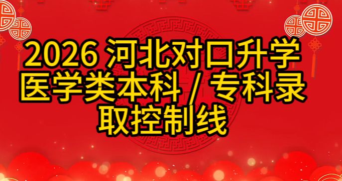 官方发布！2026 河北对口升学医学类本科 / 专科录取控制线 + 志愿填报时间汇总